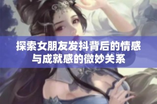 探索女朋友发抖背后的情感与成就感的微妙关系