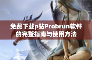 免费下载p站Probrun软件的完整指南与使用方法