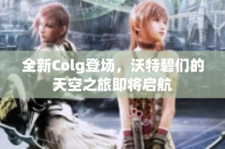 全新Colg登场，沃特碧们的天空之旅即将启航