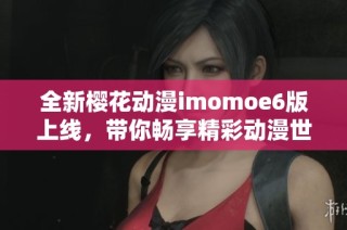 全新樱花动漫imomoe6版上线，带你畅享精彩动漫世界