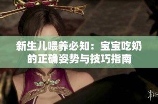 新生儿喂养必知：宝宝吃奶的正确姿势与技巧指南