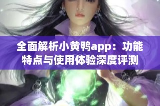 全面解析小黄鸭app：功能特点与使用体验深度评测