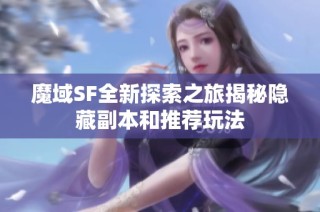 魔域SF全新探索之旅揭秘隐藏副本和推荐玩法