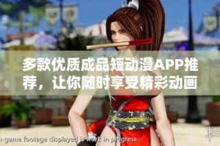 多款优质成品短动漫APP推荐，让你随时享受精彩动画瞬间