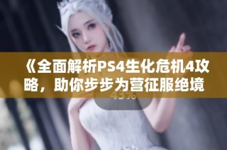 《全面解析PS4生化危机4攻略，助你步步为营征服绝境》