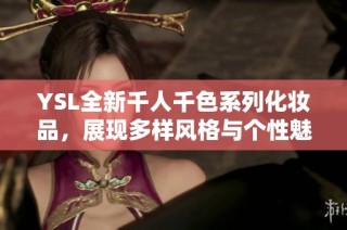 YSL全新千人千色系列化妆品，展现多样风格与个性魅力