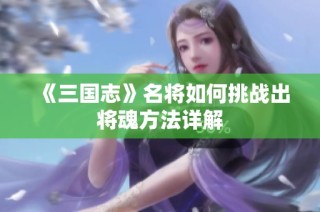 《三国志》名将如何挑战出将魂方法详解