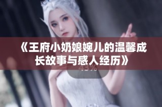 《王府小奶娘婉儿的温馨成长故事与感人经历》