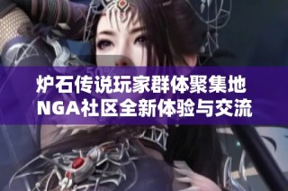 炉石传说玩家群体聚集地 NGA社区全新体验与交流等你加入