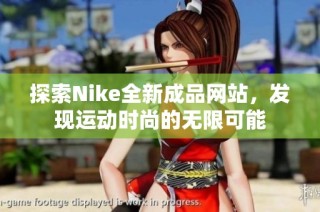 探索Nike全新成品网站，发现运动时尚的无限可能