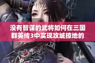 没有智谋的武将如何在三国群英传3中实现攻城掠地的胜利