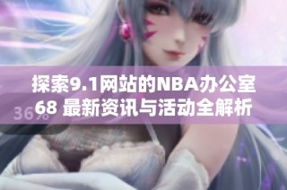 探索9.1网站的NBA办公室68 最新资讯与活动全解析