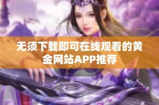 无须下载即可在线观看的黄金网站APP推荐