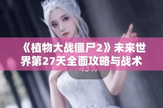 《植物大战僵尸2》未来世界第27天全面攻略与战术解析
