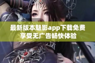 最新版本魅影app下载免费 享受无广告畅快体验