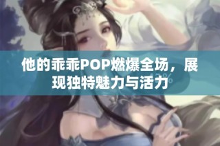 他的乖乖POP燃爆全场，展现独特魅力与活力