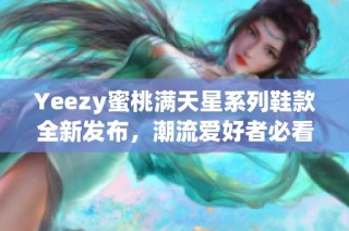 Yeezy蜜桃满天星系列鞋款全新发布，潮流爱好者必看！