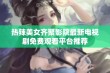 热辣美女齐聚影院最新电视剧免费观看平台推荐