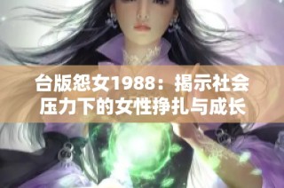 台版怨女1988：揭示社会压力下的女性挣扎与成长