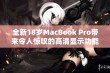 全新18岁MacBook Pro带来令人惊叹的高清显示功能解析