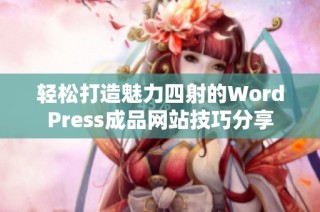 轻松打造魅力四射的WordPress成品网站技巧分享