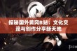 探秘国外黄冈B站：文化交流与创作分享新天地