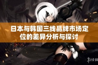 日本与韩国三线品牌市场定位的差异分析与探讨