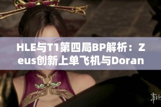 HLE与T1第四局BP解析：Zeus创新上单飞机与Doran选择狗