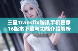 三星Transfix腾讯手机管家16版本下载与功能介绍解析