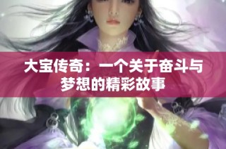 大宝传奇：一个关于奋斗与梦想的精彩故事