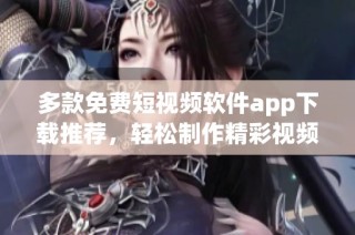 多款免费短视频软件app下载推荐，轻松制作精彩视频