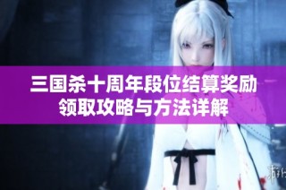 三国杀十周年段位结算奖励领取攻略与方法详解