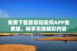 免费下载蘑菇短视频APP免费版，畅享无限精彩内容