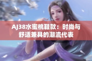 AJ38水蜜桃鞋款：时尚与舒适兼具的潮流代表