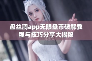 盘丝洞app无限盘币破解教程与技巧分享大揭秘