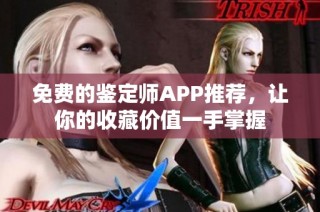 免费的鉴定师APP推荐，让你的收藏价值一手掌握