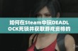 如何在Steam中玩DEADLOCK死锁并获取游戏资格的方法