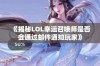 《揭秘LOL幸运召唤师是否会通过邮件通知玩家》