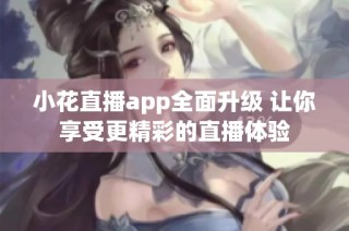 小花直播app全面升级 让你享受更精彩的直播体验