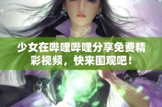 少女在哔哩哔哩分享免费精彩视频，快来围观吧！