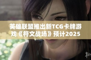 英雄联盟推出新TCG卡牌游戏《符文战场》预计2025年上线