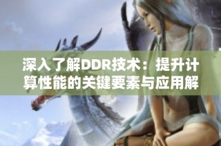 深入了解DDR技术：提升计算性能的关键要素与应用解析