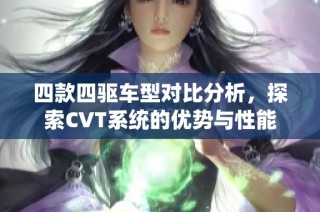 四款四驱车型对比分析，探索CVT系统的优势与性能