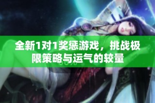 全新1对1奖惩游戏，挑战极限策略与运气的较量