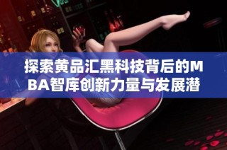 探索黄品汇黑科技背后的MBA智库创新力量与发展潜力