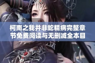 柯南之我并非蛇精病完整章节免费阅读与无删减全本目录更新