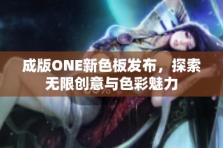 成版ONE新色板发布，探索无限创意与色彩魅力