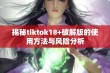 揭秘tiktok18+破解版的使用方法与风险分析