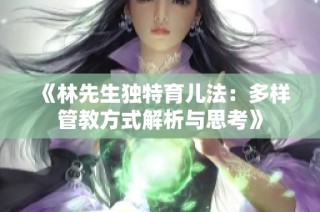 《林先生独特育儿法：多样管教方式解析与思考》