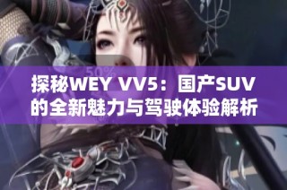 探秘WEY VV5：国产SUV的全新魅力与驾驶体验解析